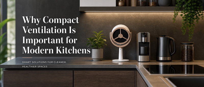 Why Compact Ventilation Is Important for Modern Kitchens?